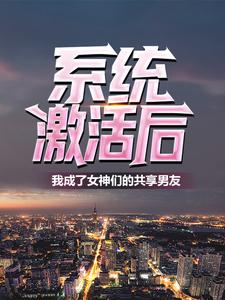 全文免费系统激活后，我成了女神们的共享男友林易夏芊芊_系统激活后，我成了女神们的共享男友(林易夏芊芊)小说全文免费阅读