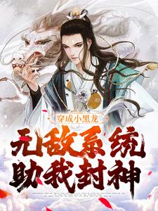 爆火小说穿成小黑龙，无敌系统助我封神云飞_穿成小黑龙，无敌系统助我封神(云飞)免费全本阅读