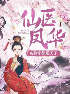 爆火小说《仙医凤华：废物小姐逆天了！》小说_(主角是顾云初三皇子)仙医凤华：废物小姐逆天了！全文小说