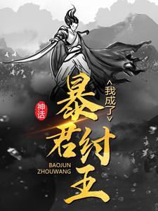 无广告小说《神话：我成了暴君纣王》小说_(主角是李清帝辛)神话：我成了暴君纣王小说全本