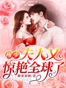 精选小说《穆少，夫人又惊艳全球了》小说_(主角是顾蓝宋文轩顾惜)穆少，夫人又惊艳全球了最新小说