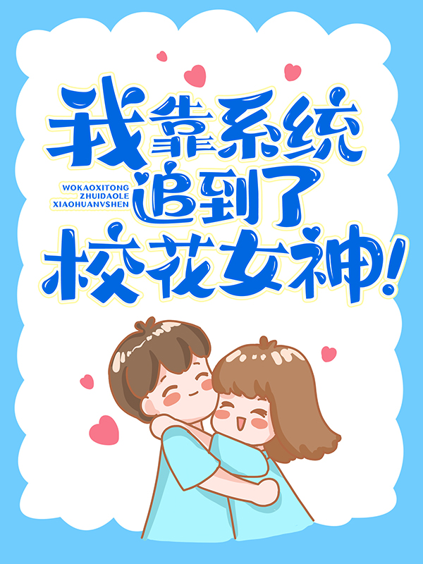 爆火小说《我靠系统追到了校花女神！》小说_(主角是宋清婉沈梦琪林琛富二代)我靠系统追到了校花女神！小说免费阅读全文