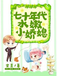 七十年代水嫩小娇媳阮柔沈潇赵红花赫连国小说免费阅读全文_七十年代水嫩小娇媳免费全本