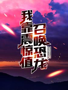 爆火推荐我靠震惊值召唤恐龙苏白宝儿秦大朗小玲_我靠震惊值召唤恐龙(苏白宝儿秦大朗小玲)小说全本章节