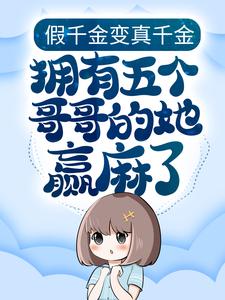全本假千金变真千金，拥有五个哥哥的她赢麻了雨夏清赵铁牛周翠花老王_假千金变真千金，拥有五个哥哥的她赢麻了(雨夏清赵铁牛周翠花老王)全本章节阅读