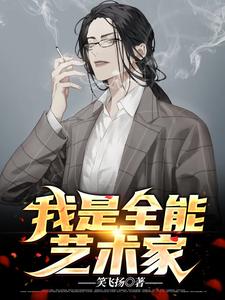 全文免费《我是全能艺术家》小说_(主角是江离孙嘉华林彤王矜雪)我是全能艺术家最新小说