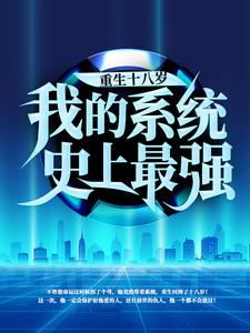 精选小说重生十八岁：我的系统史上最强周青陈丽丽张超姬少_重生十八岁：我的系统史上最强(周青陈丽丽张超姬少)小说无广告