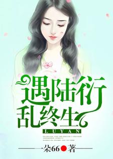 爆火推荐《遇陆衍，乱终生》小说_(主角是羲和木易韩翼陆衍)遇陆衍，乱终生免费全本