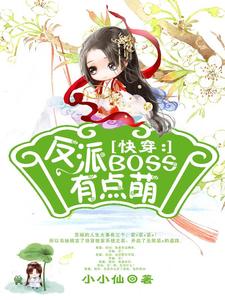 爆火推荐《快穿：反派boss有点萌》小说_(主角是苏婳吕乐薇凌衍)快穿：反派boss有点萌小说无弹窗