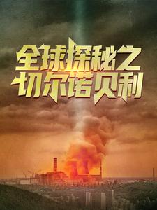 全球探秘之切尔诺贝利吴天吴叔最新章节_全球探秘之切尔诺贝利全本章节阅读