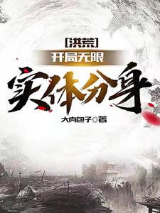 必看小说洪荒：开局无限实体分身通天盘古老子原始_洪荒：开局无限实体分身(通天盘古老子原始)小说全文阅读
