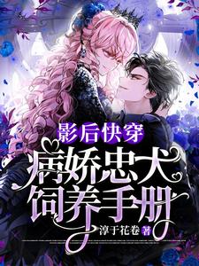 热门小说《影后快穿：病娇忠犬饲养手册》小说_(主角是苏殷林天耀)影后快穿：病娇忠犬饲养手册免费阅读