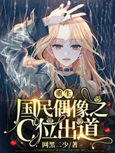 无删减重生国民偶像之C位出道王宇唐艺程静雯苏墨_重生国民偶像之C位出道(王宇唐艺程静雯苏墨)最新免费