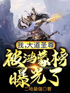 热门推荐我，大道圣尊，被鸿蒙榜曝光了！鸿钧女娲伏羲老子_我，大道圣尊，被鸿蒙榜曝光了！(鸿钧女娲伏羲老子)免费小说