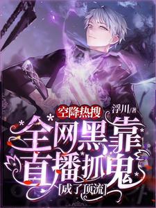 全本小说空降热搜！全网黑靠直播抓鬼成了顶流朝辞周稚可乐不加冰九二年生_空降热搜！全网黑靠直播抓鬼成了顶流(朝辞周稚可乐不加冰九二年生)最新免费