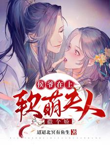 侯爷在上：软萌夫人撒个娇花汐封袀江野谢长歌免费小说_侯爷在上：软萌夫人撒个娇全文小说