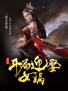 全文免费洪荒：开局迎娶女娲柳青女娲伏羲柳灵儿_洪荒：开局迎娶女娲(柳青女娲伏羲柳灵儿)免费全本