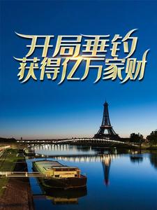 全本免费开局垂钓，获得亿万家财苏牧_开局垂钓，获得亿万家财(苏牧)小说全本章节