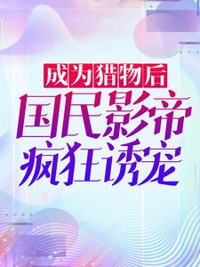 热门推荐《成为猎物后，国民影帝疯狂诱宠》小说_(主角是沈绫君江起秦宜聪韩宛)成为猎物后，国民影帝疯狂诱宠小说最新章节
