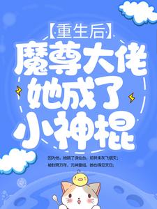 抖音热门重生后，魔尊大佬她成了小神棍姬琉璃青阳帝君君昊槐树妖_重生后，魔尊大佬她成了小神棍(姬琉璃青阳帝君君昊槐树妖)免费全本
