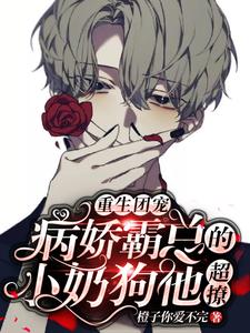 精品推荐重生团宠：病娇霸总的小奶狗他超撩苏致远司夜霆薄孟辰安东尼_重生团宠：病娇霸总的小奶狗他超撩(苏致远司夜霆薄孟辰安东尼)小说全本章节