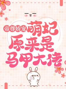 抖音热门《帝尊娇宠：萌妃原来是马甲大佬》小说_(主角是慕浅浅白景白微微)帝尊娇宠：萌妃原来是马甲大佬全文阅读