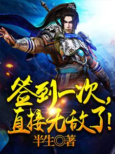 全本签到一次，直接无敌了！叶君临王浩夏流云_签到一次，直接无敌了！(叶君临王浩夏流云)小说全本