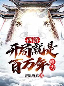 爆火推荐西游：开局就是百万年修为如来观音许愿_西游：开局就是百万年修为(如来观音许愿)小说全本