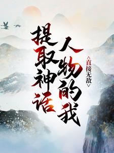 无删减提取神话人物的我，直接无敌！陆真陆长生_提取神话人物的我，直接无敌！(陆真陆长生)全本章节阅读