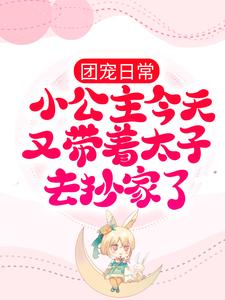 免费小说团宠日常：小公主今天又带着太子去抄家了皇帝娇娇徐海_团宠日常：小公主今天又带着太子去抄家了(皇帝娇娇徐海)免费全本