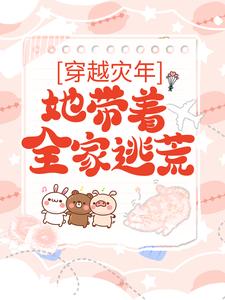全文小说穿越灾年，她带着全家逃荒沈东月刘将军沈东离沈东宁_穿越灾年，她带着全家逃荒(沈东月刘将军沈东离沈东宁)小说最新章节