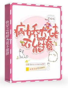 快穿之病娇大佬不能撩白一一窦一一胖猴瘦猪免费阅读_快穿之病娇大佬不能撩小说全文免费阅读