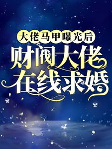全本大佬马甲曝光后，财阀大佬在线求婚凤倾君临_大佬马甲曝光后，财阀大佬在线求婚(凤倾君临)小说全本章节
