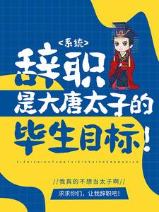 热门小说系统：辞职是大唐太子的毕生目标！李承乾李世民长孙思邈_系统：辞职是大唐太子的毕生目标！(李承乾李世民长孙思邈)最新小说
