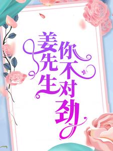 全网爆火姜先生，你不对劲唐静芸刘玲姜晔_姜先生，你不对劲(唐静芸刘玲姜晔)小说阅读