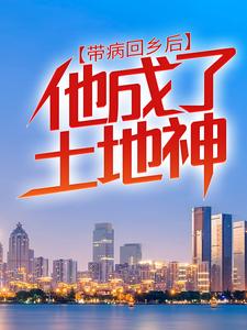 带病回乡后，他成了土地神秦野希希大白鹅最新免费_带病回乡后，他成了土地神无弹窗大结局