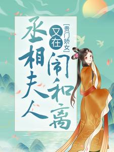 爆火推荐《贵门娇女：丞相夫人又在闹和离》小说_(主角是顾倾之白修然)贵门娇女：丞相夫人又在闹和离小说全文阅读