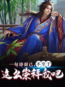 大结局一句诗而已，不至于这么崇拜我吧林亦苏怀志孙县令_一句诗而已，不至于这么崇拜我吧(林亦苏怀志孙县令)免费小说