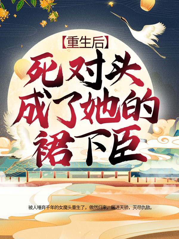 全文免费《重生后，死对头成了她的裙下臣》小说_(主角是楚裙谢霏霏许天赐)重生后，死对头成了她的裙下臣全文阅读