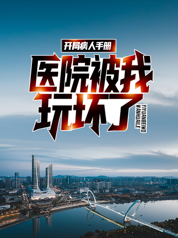 爆火推荐《开局病人手册，医院被我玩坏了》小说_(主角是顾毅)开局病人手册，医院被我玩坏了全本章节阅读