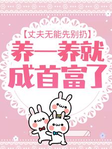 最新章节丈夫无能先别扔，养一养就成首富了江蜜萧厉赵东海江甜_丈夫无能先别扔，养一养就成首富了(江蜜萧厉赵东海江甜)免费全本阅读