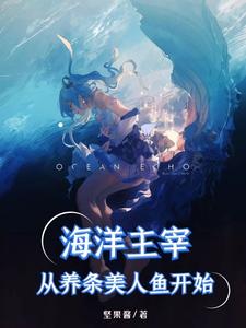 海洋主宰，从养条美人鱼开始秦风赛琳娜小说全文阅读_海洋主宰，从养条美人鱼开始小说免费阅读