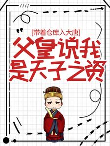 全文免费《带着仓库入大唐，父皇说我是天子之资》小说_(主角是李恪长孙大朗李世民蜀王殿下)带着仓库入大唐，父皇说我是天子之资小说免费阅读