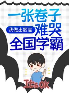 在线阅读《我做出题官，一张卷子难哭全国学霸》小说_(主角是明珠小学江南市改卷老师小胖墩)我做出题官，一张卷子难哭全国学霸小说全文阅读