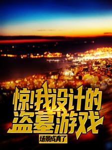 最新惊！我设计的盗墓游戏场景成真了陈平安王定风王龙_惊！我设计的盗墓游戏场景成真了(陈平安王定风王龙)小说阅读