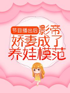 必看小说《节目播出后，影帝娇妻成了养娃模范》小说_(主角是顾渊林芷溪顾羽宁司承泽)节目播出后，影帝娇妻成了养娃模范全本小说