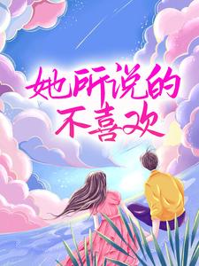必读小说《她所说的不喜欢》小说_(主角是唐世卿季景航汪时帆沈烟)她所说的不喜欢小说阅读