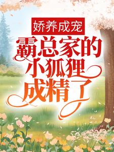 最新小说《娇养成宠：霸总家的小狐狸成精了》小说_(主角是裴迟曜知窈孙哥)娇养成宠：霸总家的小狐狸成精了小说最新章节