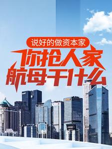 说好的做资本家，你抢人家航母干什么？吕树吕城张传芳洪万才小说免费阅读全文_说好的做资本家，你抢人家航母干什么？小说无广告