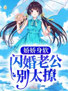 娇娇身软，闪婚老公别太撩余音傅斯珩傅璟枭凌峰全文小说_娇娇身软，闪婚老公别太撩小说无广告